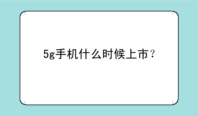5g手机什么时候上市？