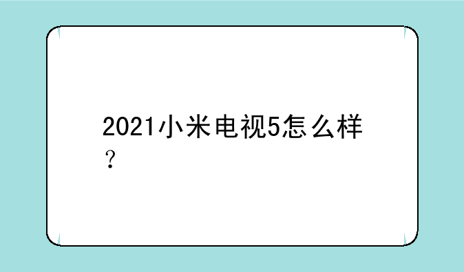 2021小米电视5怎么样？