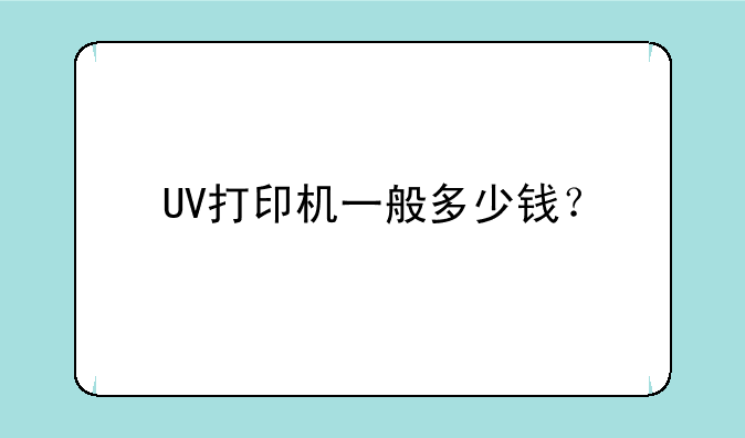 UV打印机一般多少钱？