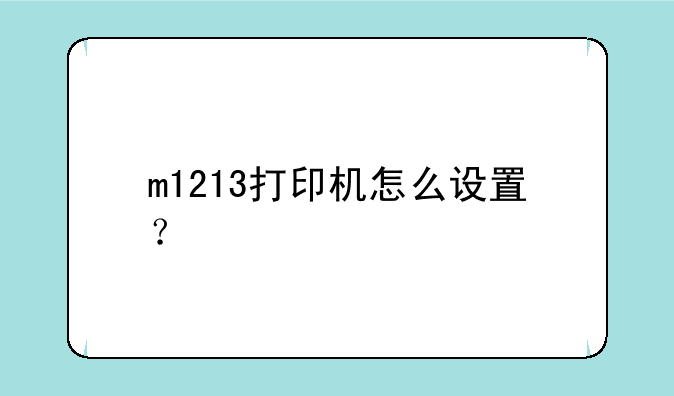 m1213打印机怎么设置？