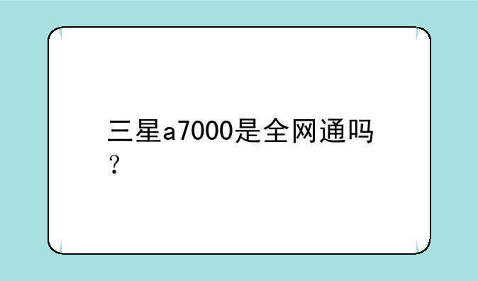 三星a7000是全网通吗？