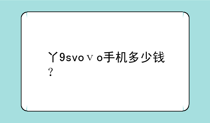 丫9svoⅴo手机多少钱？