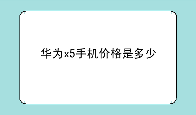 华为x5手机价格是多少