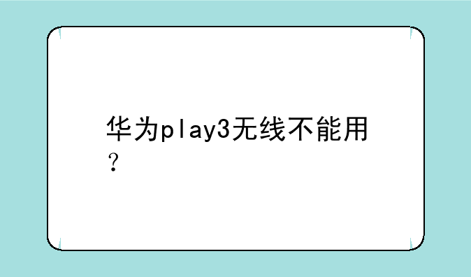 华为play3无线不能用？