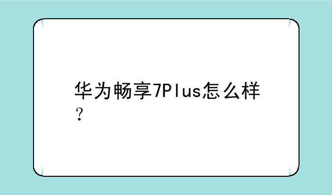华为畅享7Plus怎么样？