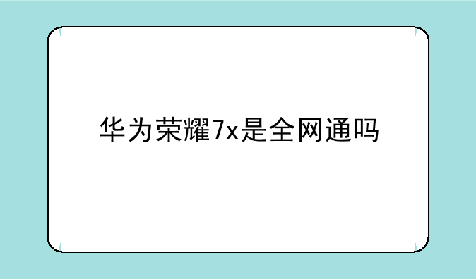 华为荣耀7x是全网通吗