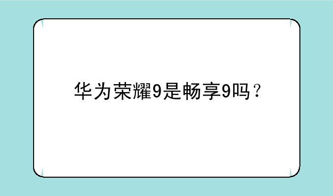 华为荣耀9是畅享9吗？
