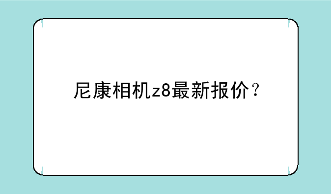 尼康相机z8最新报价？