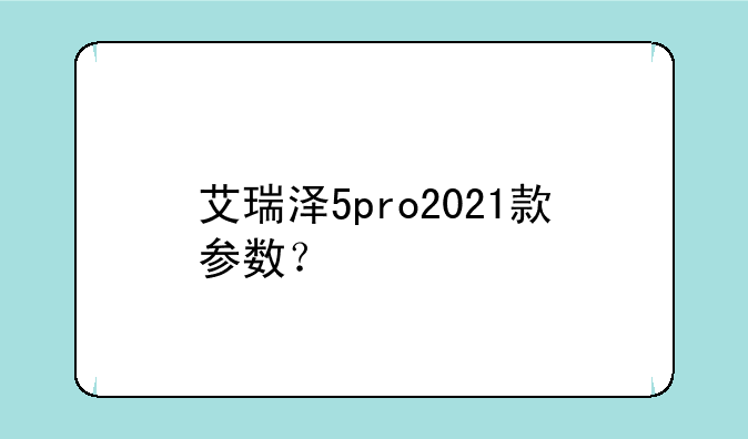 艾瑞泽5pro2021款参数？