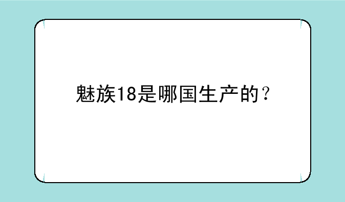 魅族18是哪国生产的？