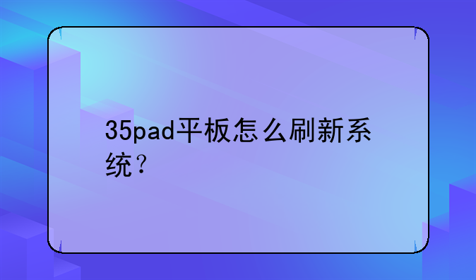 35pad平板怎么刷新系统？