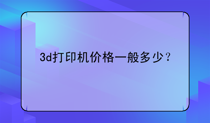 3d打印机价格一般多少？