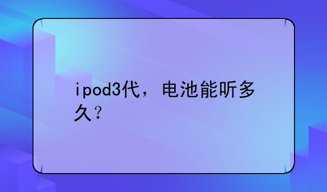 ipod3代，电池能听多久？