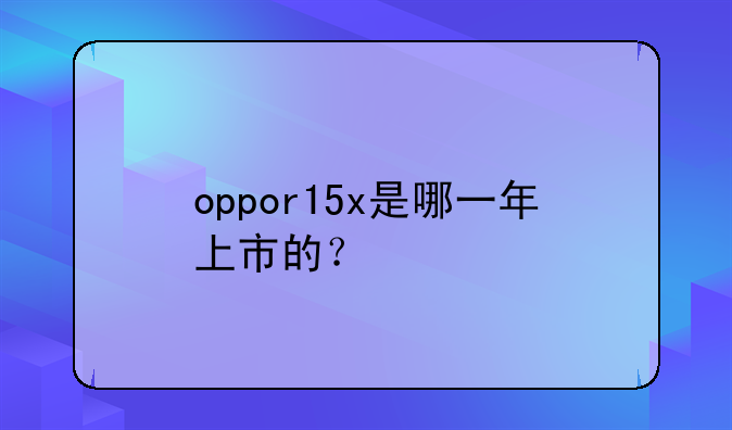 oppor15x是哪一年上市的？
