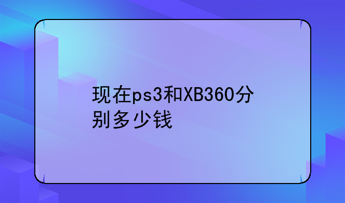 现在ps3和XB360分别多少钱