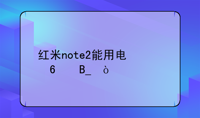 红米note2能用电信卡吗？