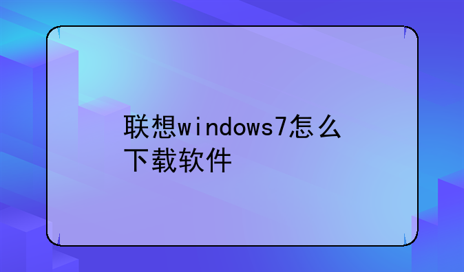 联想windows7怎么下载软件