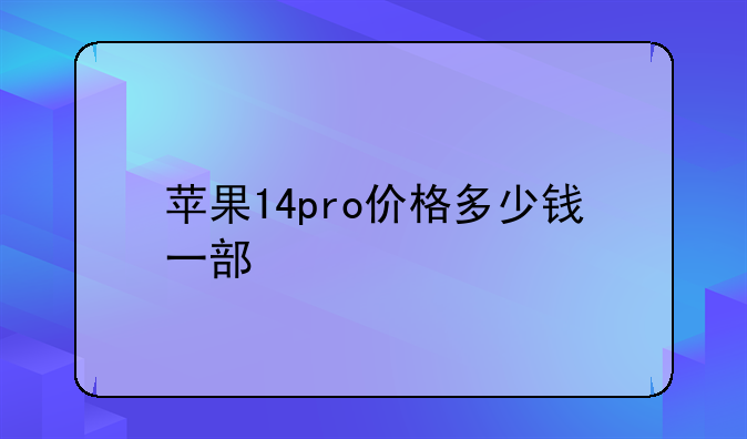 苹果14pro价格多少钱一部