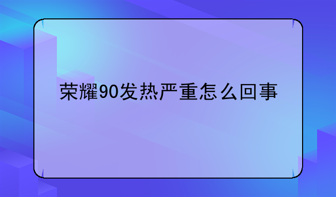 荣耀90发热严重怎么回事