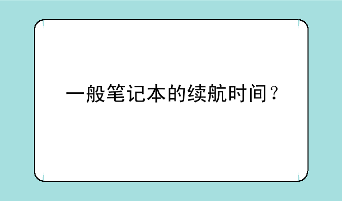 一般笔记本的续航时间？