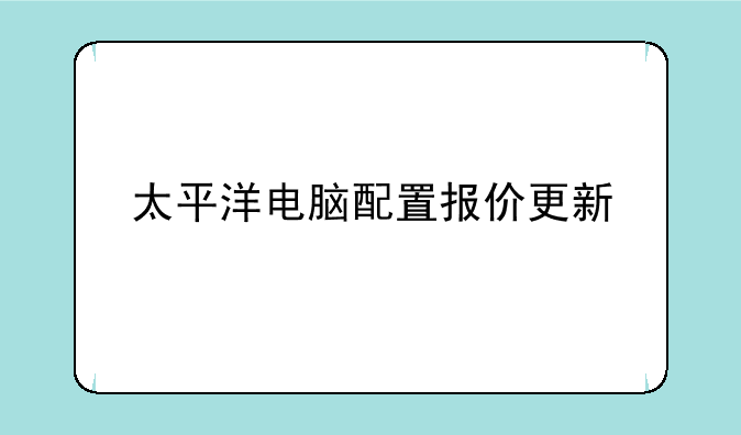 太平洋电脑配置报价更新