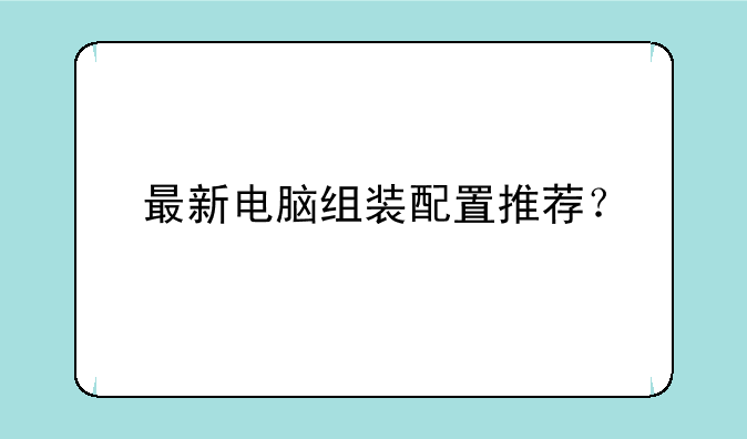 最新电脑组装配置推荐？