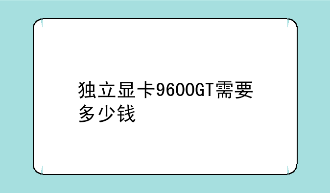 独立显卡9600GT需要多少钱