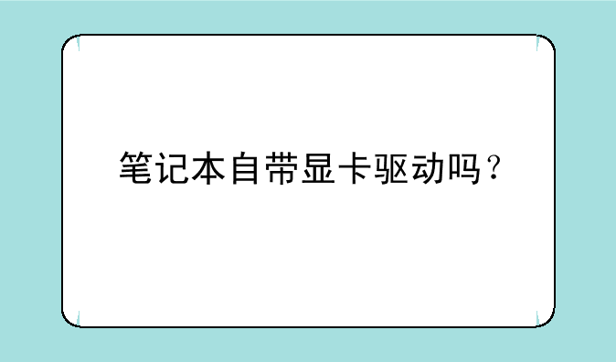 笔记本自带显卡驱动吗？