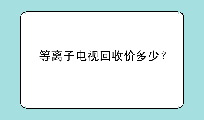 等离子电视回收价多少？