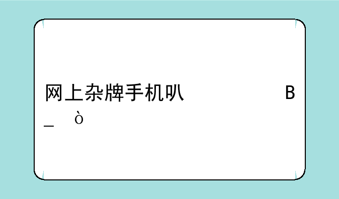 网上杂牌手机可以买吗？