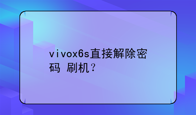 vivox6s直接解除密码+刷机？