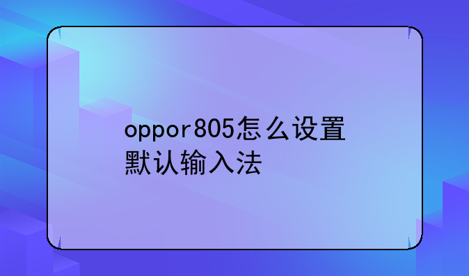 oppor805怎么设置默认输入法