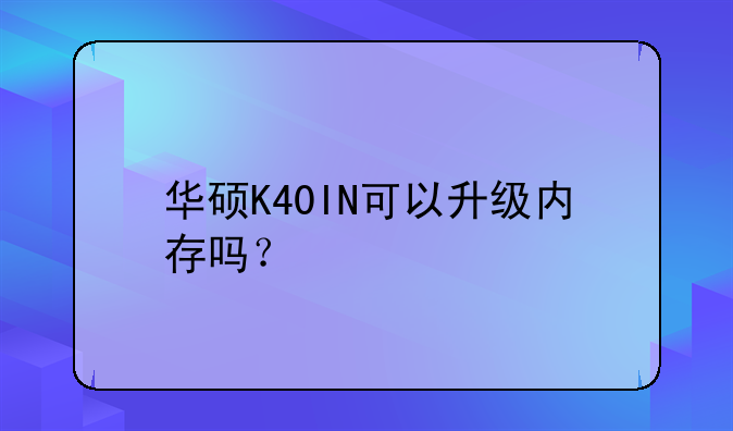 华硕K40IN可以升级内存吗？