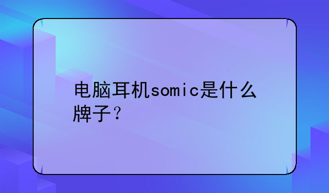 电脑耳机somic是什么牌子？