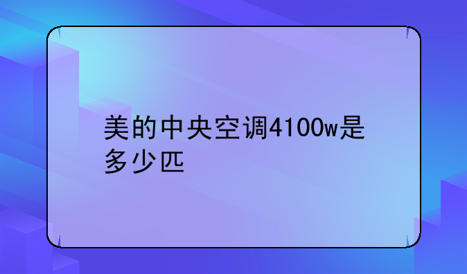 美的中央空调4100w是多少匹