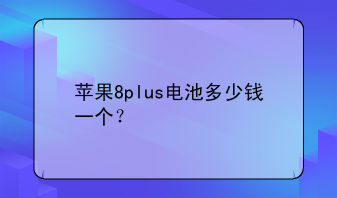 苹果8plus电池多少钱一个？