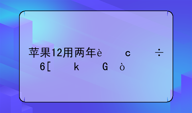 苹果12用两年还能卖多少？