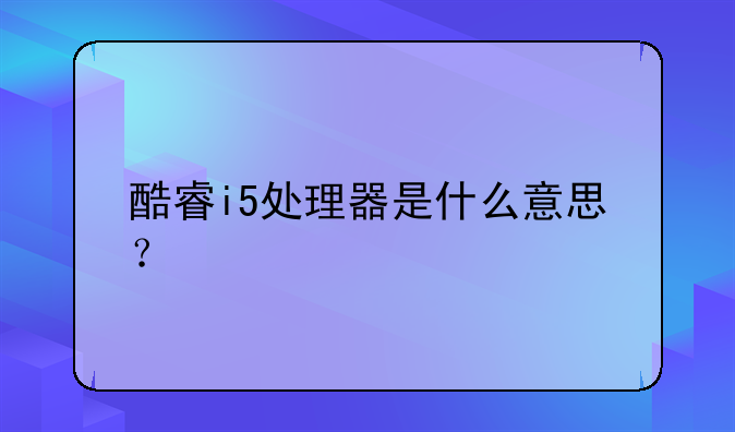 酷睿i5处理器是什么意思？