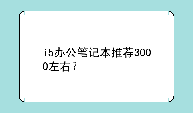 i5办公笔记本推荐3000左右？