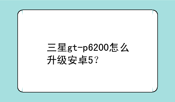 三星gt-p6200怎么升级安卓5？