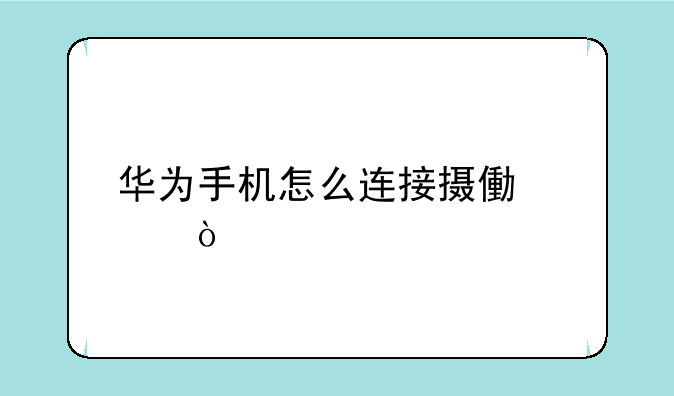 华为手机怎么连接摄像头？