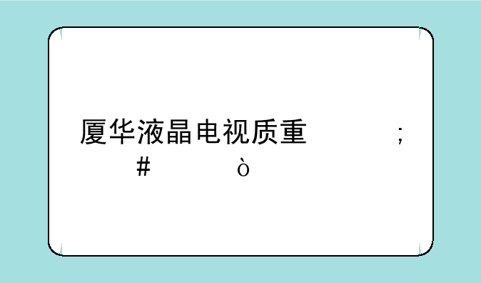 厦华液晶电视质量怎么样？