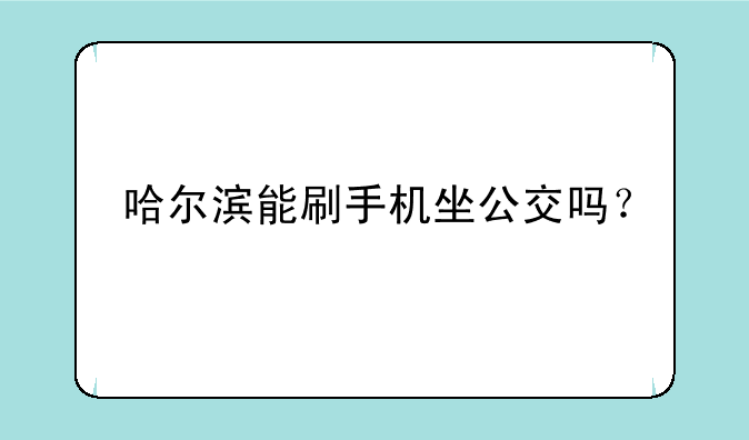 哈尔滨能刷手机坐公交吗？