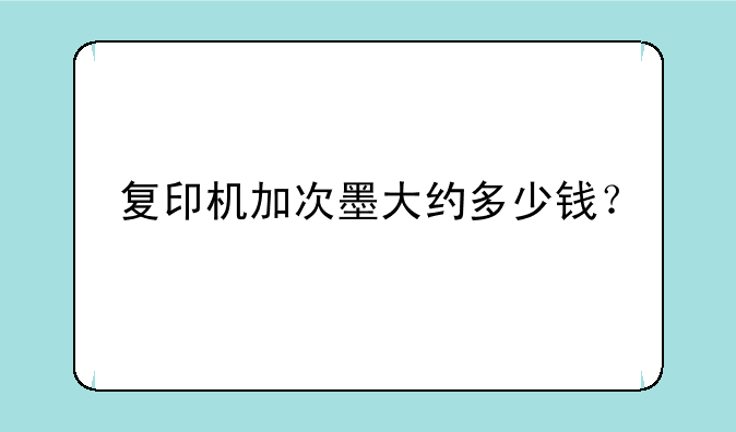 复印机加次墨大约多少钱？