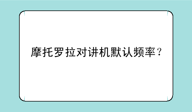 摩托罗拉对讲机默认频率？