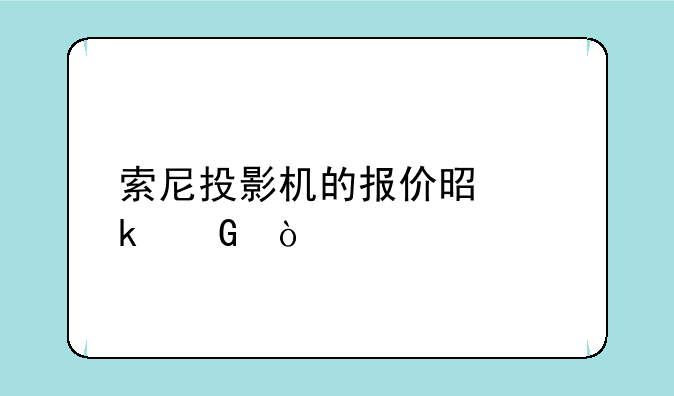 索尼投影机的报价是多少？