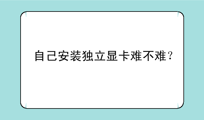 自己安装独立显卡难不难？