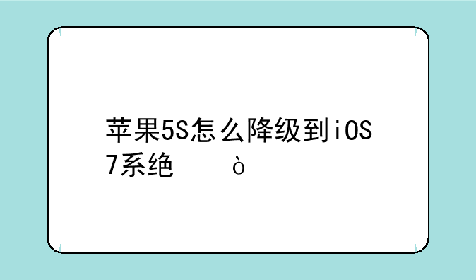 苹果5S怎么降级到iOS7系统？