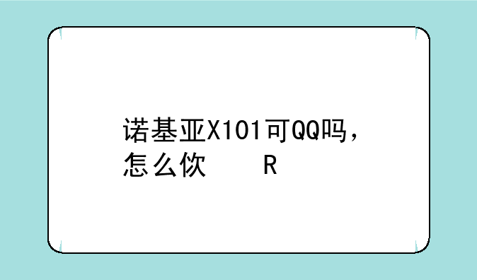 诺基亚X101可QQ吗，怎么使用