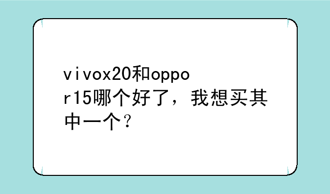 vivox20和oppor15哪个好了，我想买其中一个？